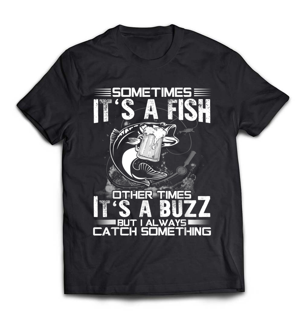 Sometimes It’s A Fish Fishing It’s A Buzz T-Shirt: A Fun Tee for Anglers